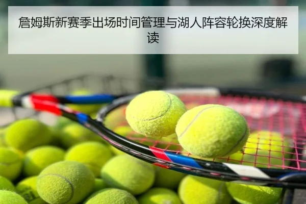 詹姆斯新赛季出场时间管理与湖人阵容轮换深度解读